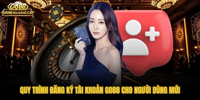 Go88 đăng ký tài khoản mới hoàn tất trong 60 đến 120 giây