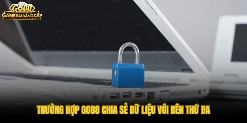 Trường Hợp Go88 Chia Sẻ Dữ Liệu Với Bên Thứ Ba
